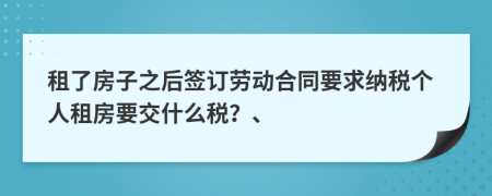 租了房子之后簽訂勞動(dòng)合同要求納稅個(gè)人租房要交什么稅？、