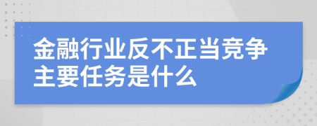 金融行業(yè)反不正當(dāng)競(jìng)爭(zhēng)主要任務(wù)是什么