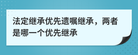 法定繼承優(yōu)先遺囑繼承，兩者是哪一個(gè)優(yōu)先繼承