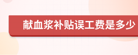 獻血漿補貼誤工費是多少