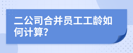 二公司合并員工工齡如何計算？