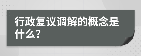 行政復(fù)議調(diào)解的概念是什么？