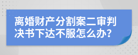 離婚財(cái)產(chǎn)分割案二審判決書下達(dá)不服怎么辦？