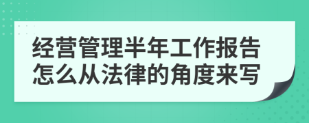 經(jīng)營(yíng)管理半年工作報(bào)告怎么從法律的角度來(lái)寫