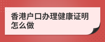 香港戶口辦理健康證明怎么做