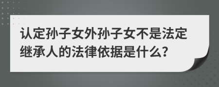 認定孫子女外孫子女不是法定繼承人的法律依據(jù)是什么？