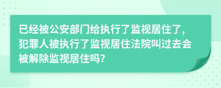 已經(jīng)被公安部門給執(zhí)行了監(jiān)視居住了,犯罪人被執(zhí)行了監(jiān)視居住法院叫過去會被解除監(jiān)視居住嗎？
