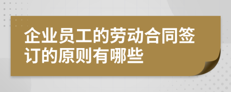企業(yè)員工的勞動(dòng)合同簽訂的原則有哪些