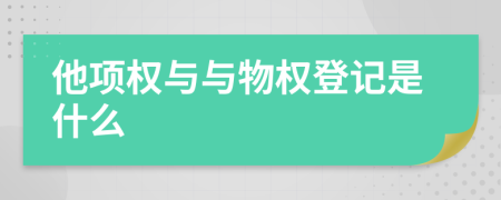 他項(xiàng)權(quán)與與物權(quán)登記是什么