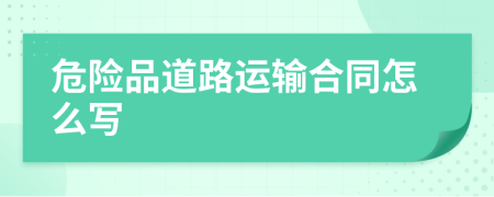 危險(xiǎn)品道路運(yùn)輸合同怎么寫