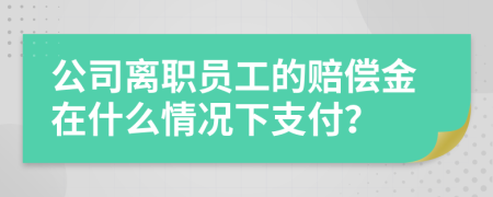 公司離職員工的賠償金在什么情況下支付？