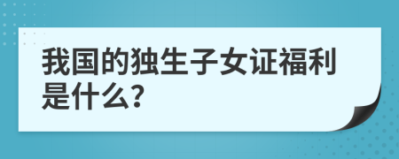 我國的獨生子女證福利是什么？