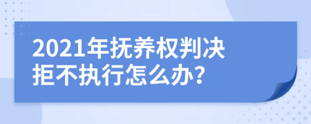 2021年撫養(yǎng)權判決拒不執(zhí)行怎么辦？