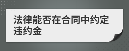 法律能否在合同中約定違約金