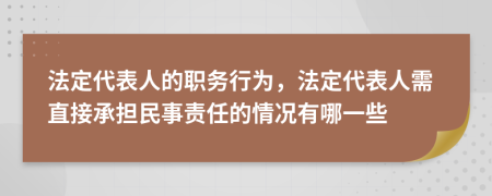 法定代表人的職務(wù)行為，法定代表人需直接承擔(dān)民事責(zé)任的情況有哪一些