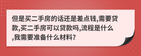 但是買二手房的話還是差點(diǎn)錢,需要貸款,買二手房可以貸款嗎,流程是什么,我需要準(zhǔn)備什么材料？