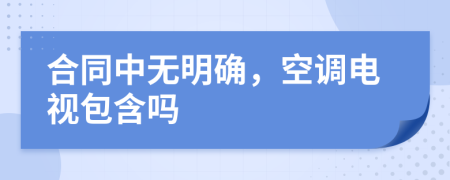 合同中無(wú)明確，空調(diào)電視包含嗎