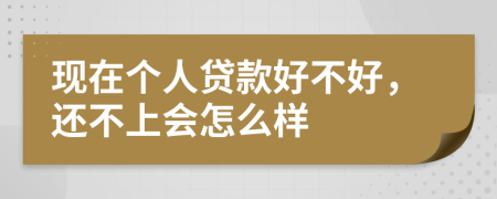 現(xiàn)在個(gè)人貸款好不好，還不上會(huì)怎么樣