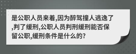是公職人員來著,因?yàn)樽眈{撞人逃逸了,判了緩刑,公職人員判刑緩刑能否保留公職,緩刑條件是什么的?