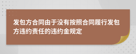 發(fā)包方合同由于沒有按照合同履行發(fā)包方違約責(zé)任的違約金規(guī)定