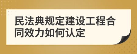 民法典規(guī)定建設(shè)工程合同效力如何認定