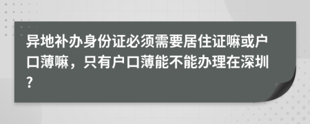 異地補辦身份證必須需要居住證嘛或戶口薄嘛，只有戶口薄能不能辦理在深圳?