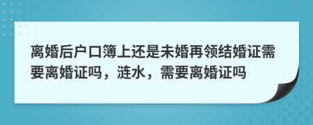 離婚后戶口簿上還是未婚再領(lǐng)結(jié)婚證需要離婚證嗎，漣水，需要離婚證嗎