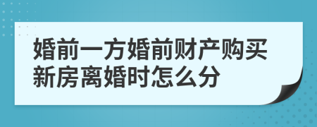 婚前一方婚前財產(chǎn)購買新房離婚時怎么分