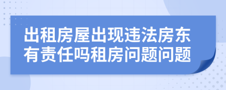 出租房屋出現(xiàn)違法房東有責(zé)任嗎租房問題問題