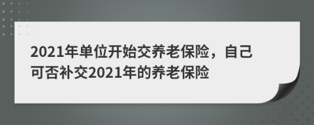 2021年單位開始交養(yǎng)老保險(xiǎn)，自己可否補(bǔ)交2021年的養(yǎng)老保險(xiǎn)