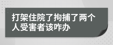 打架住院了拘捕了兩個人受害者該咋辦