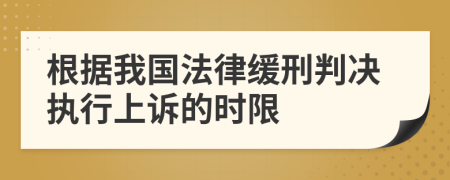 根據(jù)我國法律緩刑判決執(zhí)行上訴的時限