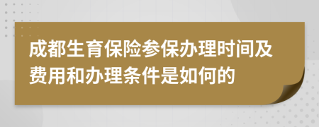 成都生育保險參保辦理時間及費用和辦理條件是如何的