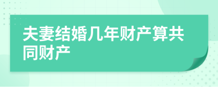 夫妻結(jié)婚幾年財產(chǎn)算共同財產(chǎn)