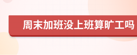 周末加班沒上班算曠工嗎