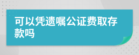 可以憑遺囑公證費取存款嗎