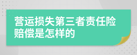 營(yíng)運(yùn)損失第三者責(zé)任險(xiǎn)賠償是怎樣的