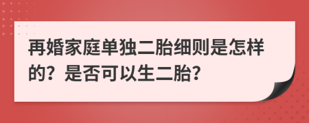 再婚家庭單獨(dú)二胎細(xì)則是怎樣的？是否可以生二胎？