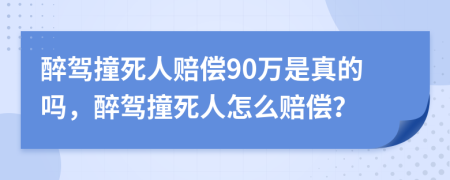醉駕撞死人賠償90萬是真的嗎，醉駕撞死人怎么賠償？