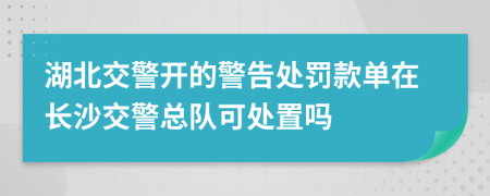 湖北交警開(kāi)的警告處罰款單在長(zhǎng)沙交警總隊(duì)可處置嗎