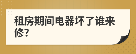租房期間電器壞了誰來修?