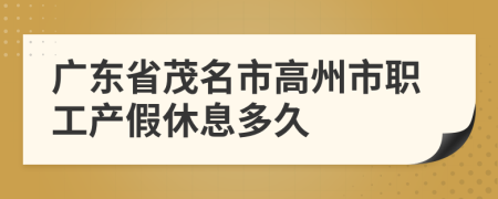 廣東省茂名市高州市職工產(chǎn)假休息多久