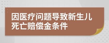 因醫(yī)療問題導(dǎo)致新生兒死亡賠償金條件