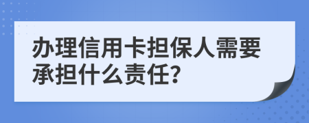 辦理信用卡擔(dān)保人需要承擔(dān)什么責(zé)任？