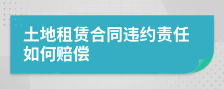 土地租賃合同違約責(zé)任如何賠償