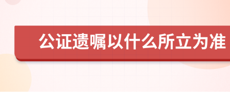 公證遺囑以什么所立為準(zhǔn)