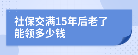 社保交滿15年后老了能領(lǐng)多少錢