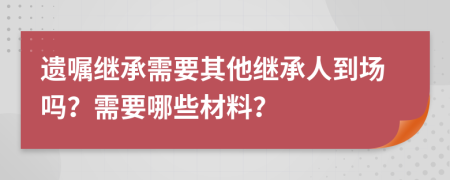 遺囑繼承需要其他繼承人到場嗎？需要哪些材料？