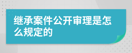 繼承案件公開(kāi)審理是怎么規(guī)定的
