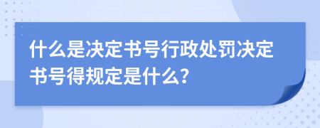 什么是決定書號(hào)行政處罰決定書號(hào)得規(guī)定是什么？